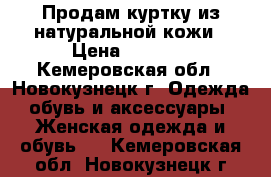 Продам куртку из натуральной кожи › Цена ­ 6 000 - Кемеровская обл., Новокузнецк г. Одежда, обувь и аксессуары » Женская одежда и обувь   . Кемеровская обл.,Новокузнецк г.